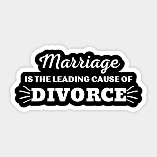 MARRIAGE IS THE LEADING CAUSE OF DIVORCE Sticker